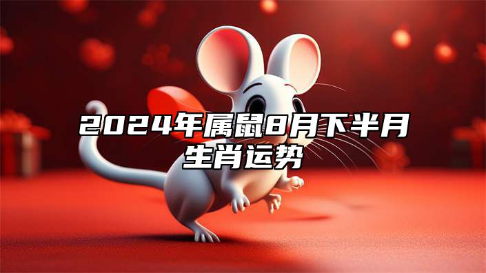 2024年属鼠8月下半月生肖运势