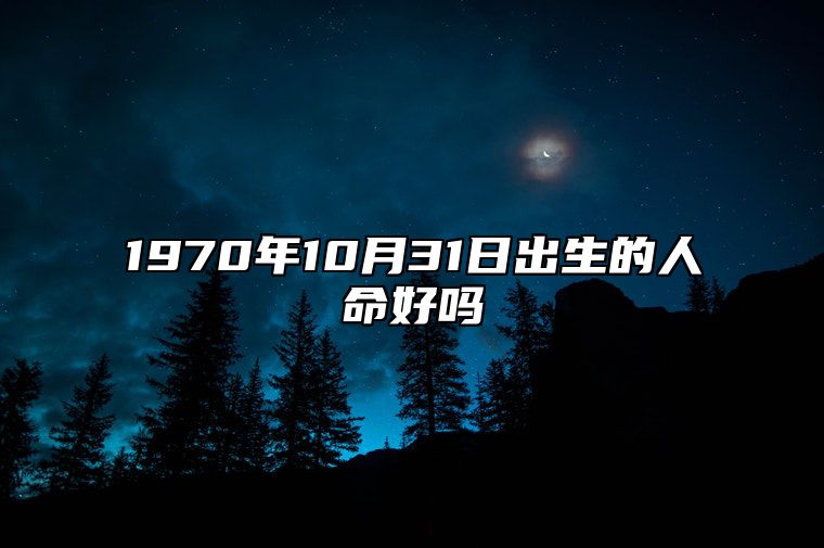 1970年10月31日出生的人命好吗 八字事业、婚姻、事业运势详解