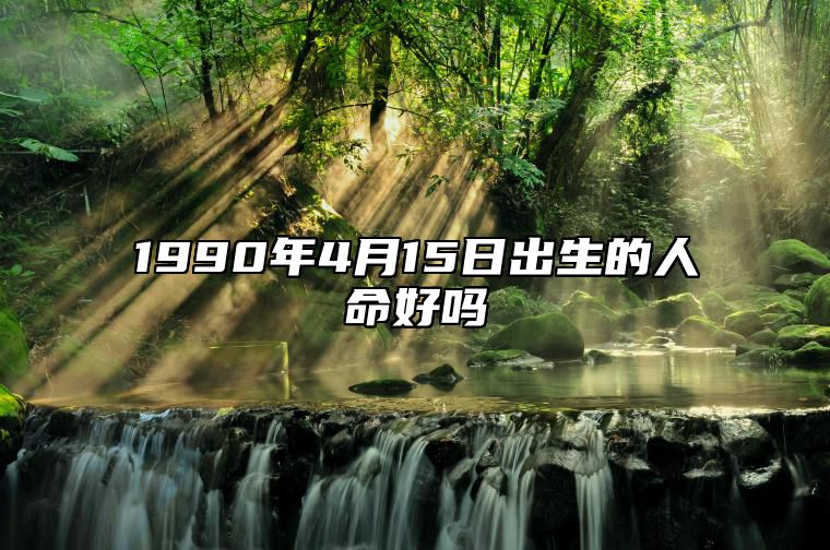1990年4月15日出生的人命好吗 今日生辰八字查询