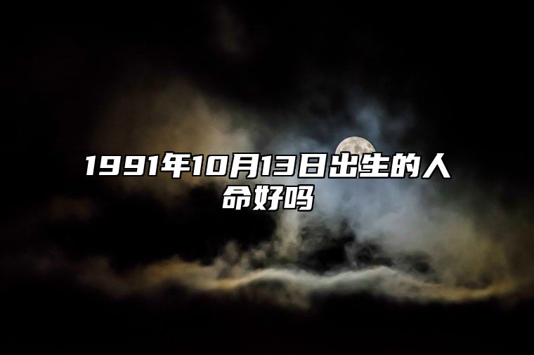 1991年10月13日出生的人命好吗 生辰八字运势查询