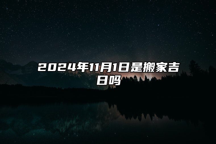 2024年11月1日是搬家吉日吗 是的吉日吗？