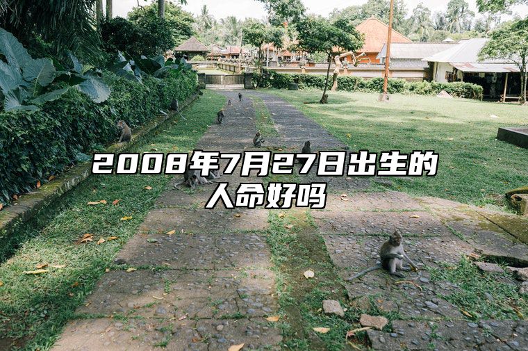 2008年7月27日出生的人命好吗 是什么命,五行缺什么