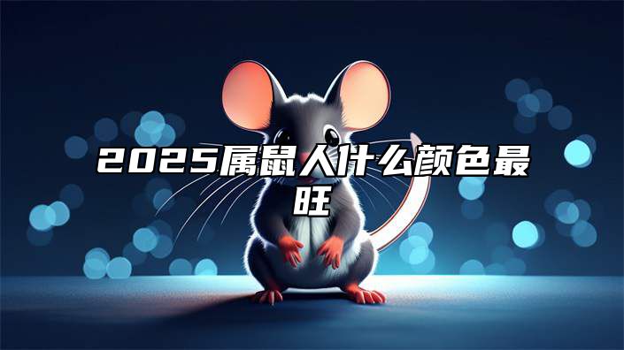 2025属鼠人什么颜色最旺 属鼠人2025年命运