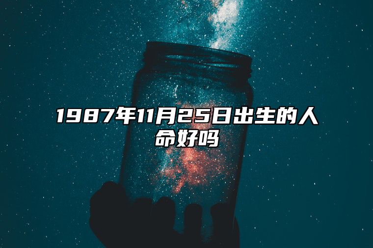 1987年11月25日出生的人命好吗 是什么命