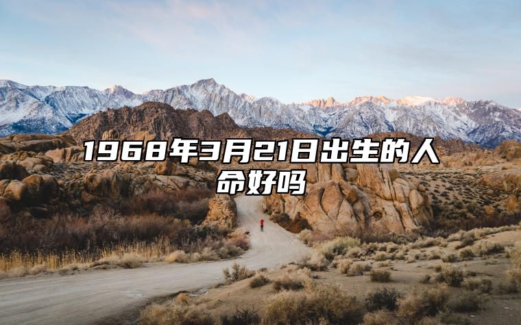 1968年3月21日出生的人命好吗 五行缺什么