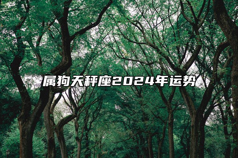 属狗天秤座2024年运势 属狗天秤座2024年运势非常运势网
