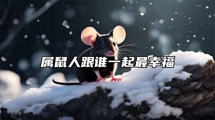 属鼠人跟谁一起最幸福 鼠的贵人是谁