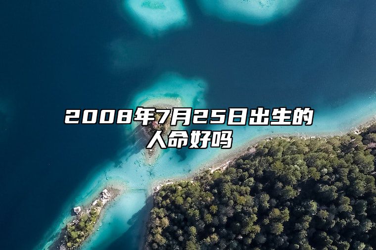 2008年7月25日出生的人命好吗 是什么命,五行缺什么