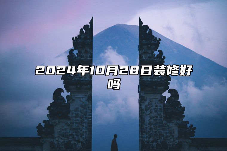 2024年10月28日装修好吗 今日黄历查询详解