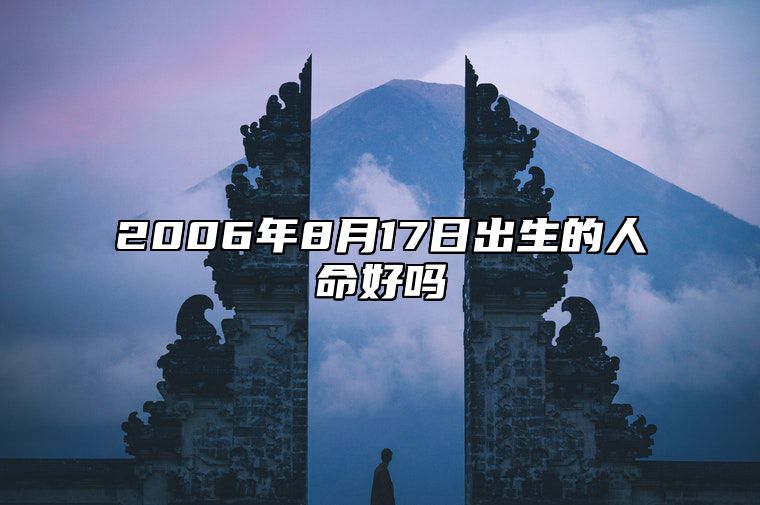 2006年8月17日出生的人命好吗 生辰八字运势、婚姻、事业分析