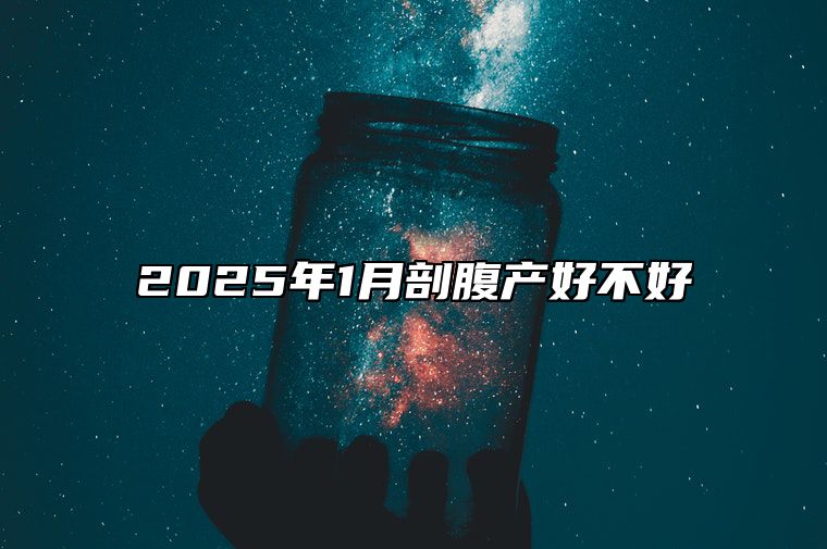 2025年1月剖腹产好不好 今日适合剖腹产吗