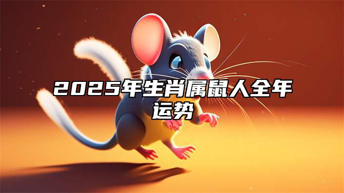 2025年生肖属鼠人全年运势 2025年属鼠人各出年年份运势