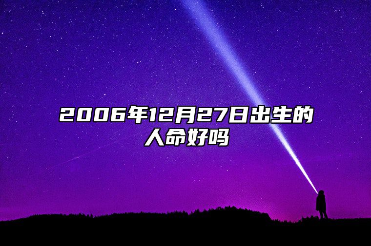 2006年12月27日出生的人命好吗 八字事业财运、感情婚姻