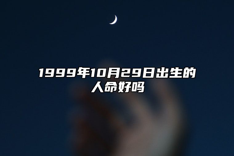 1999年10月29日出生的人命好吗 五行缺什么