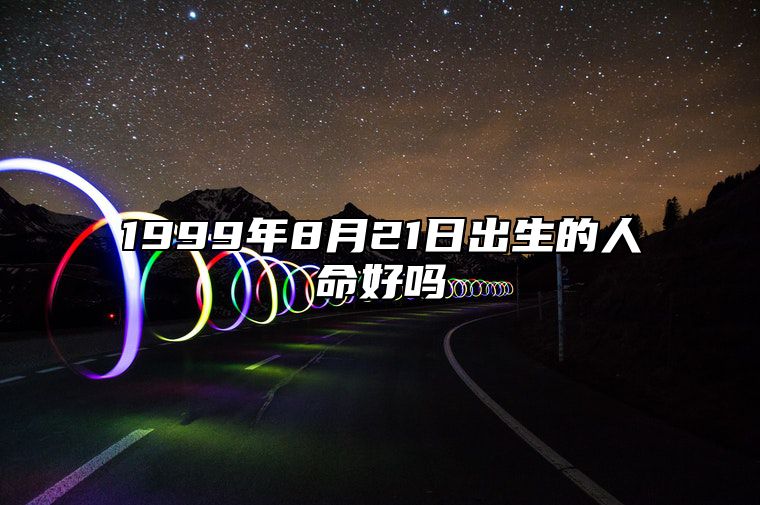 1999年8月21日出生的人命好吗 八字运势、婚姻、事业详解