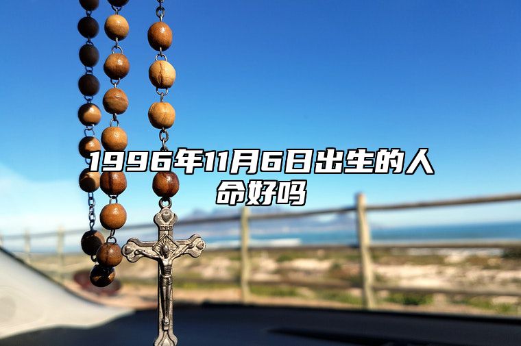 1996年11月6日出生的人命好吗 生辰八字分析五行缺什么