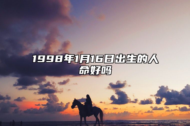 1998年1月16日出生的人命好吗 八字事业、感情婚姻、健康等运势详解
