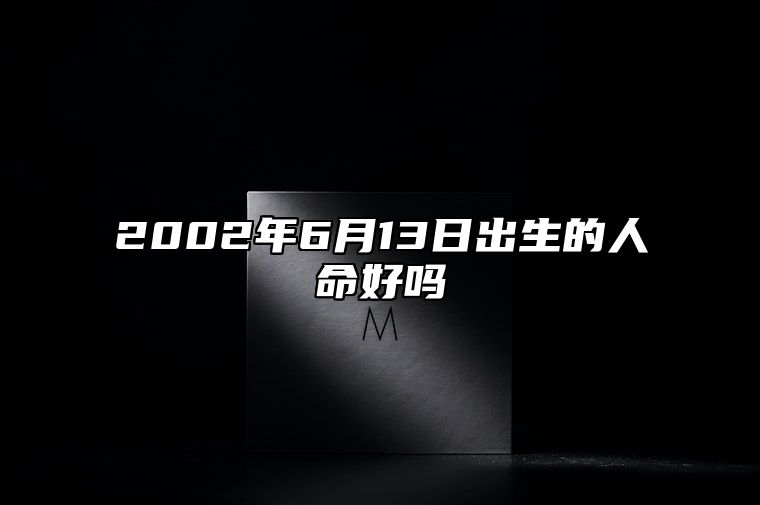2002年6月13日出生的人命好吗 八字五行查询揭示命运