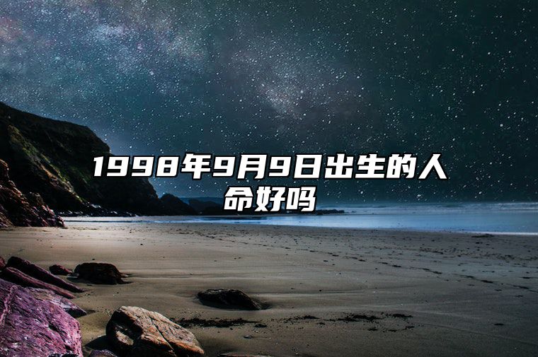 1998年9月9日出生的人命好吗 八字五行查询揭示命运