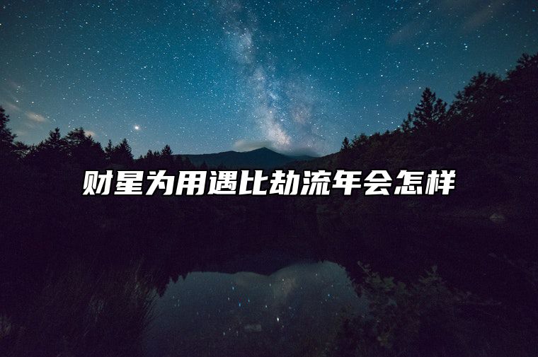 财星为用遇比劫流年会怎样 财星坐比劫