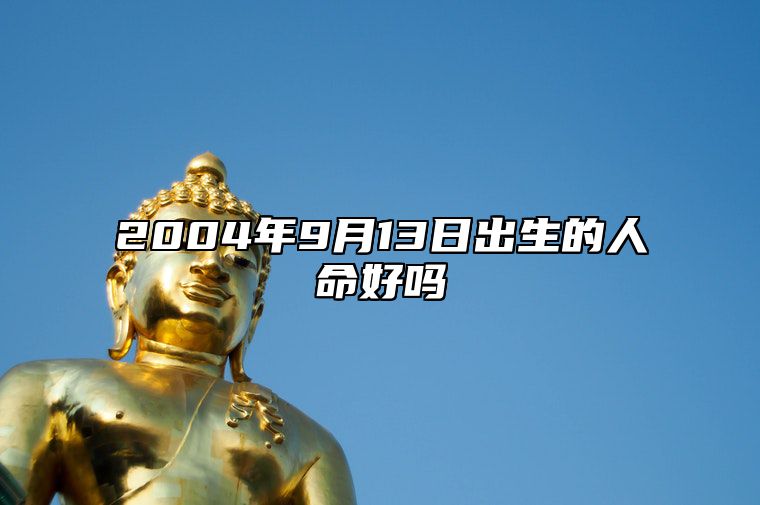 2004年9月13日出生的人命好吗 八字五行查询揭示命运