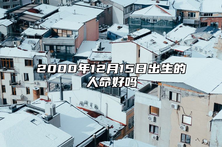 2000年12月15日出生的人命好吗 命运如何五行缺什么