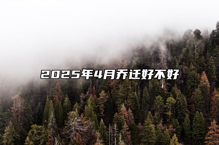 2025年4月乔迁好不好 今日乔迁黄道吉日查询