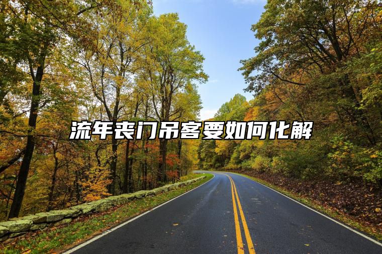 流年丧门吊客要如何化解 流年丧门星的化解方法