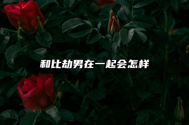 和比劫男在一起会怎样 比劫男和比劫女合适吗