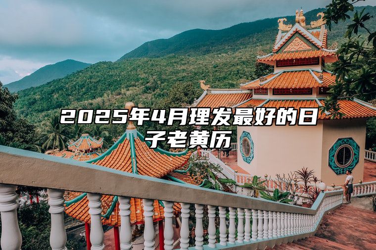 2025年4月理发最好的日子老黄历 哪一天是理发的好日子