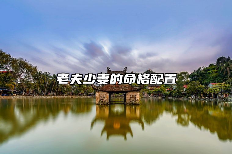 老夫少妻的命格配置 老夫少妻八字命理笔记