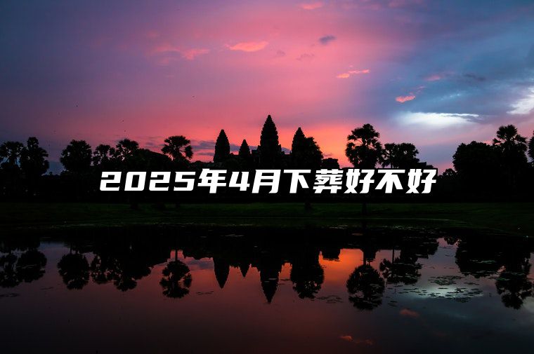 2025年4月下葬好不好 今日下葬黄历查询详解