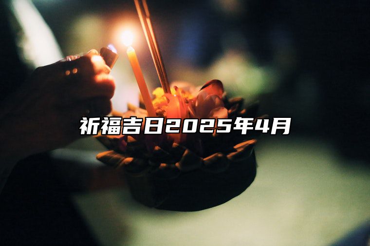 祈福吉日2025年4月 适合祈福吗？