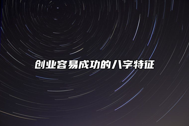 创业容易成功的八字特征 适合创业的八字格局