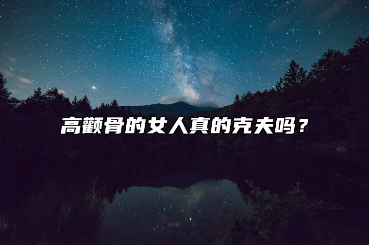 高颧骨的女人真的克夫吗？ 高颧骨女人的命运最克夫脸型