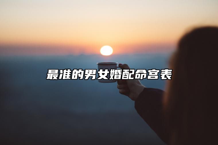 最准的男女婚配命宫表 男女八字合婚配对命宫
