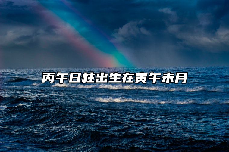丙午日柱出生在寅午未月 丙午日生于寅月命理