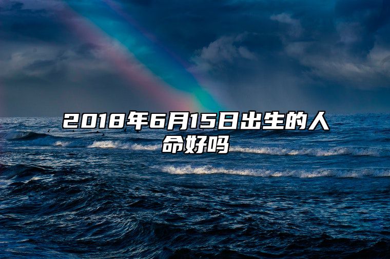 2018年6月15日出生的人命好吗 今日生辰八字