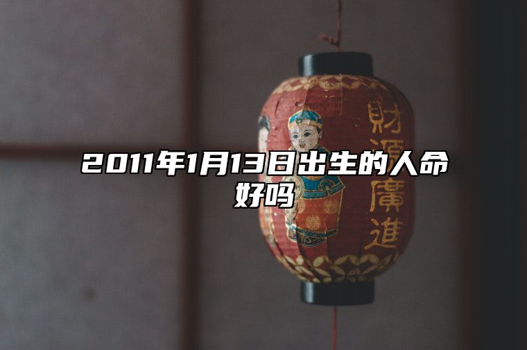 2011年1月13日出生的人命好吗 今日不同时辰生辰八字解析