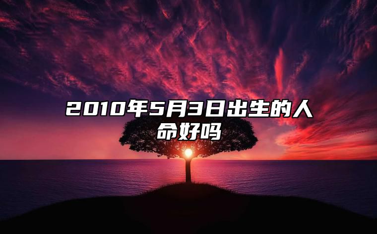 2010年5月3日出生的人命好吗 五行查询