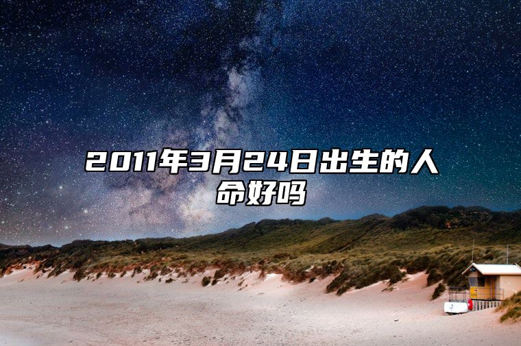 2011年3月24日出生的人命好吗 生辰八字运势查询