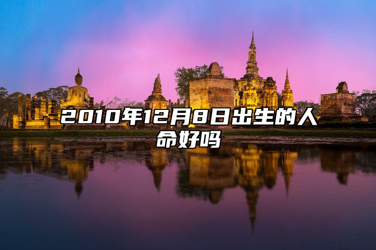 2010年12月8日出生的人命好吗 此日生辰八字详解