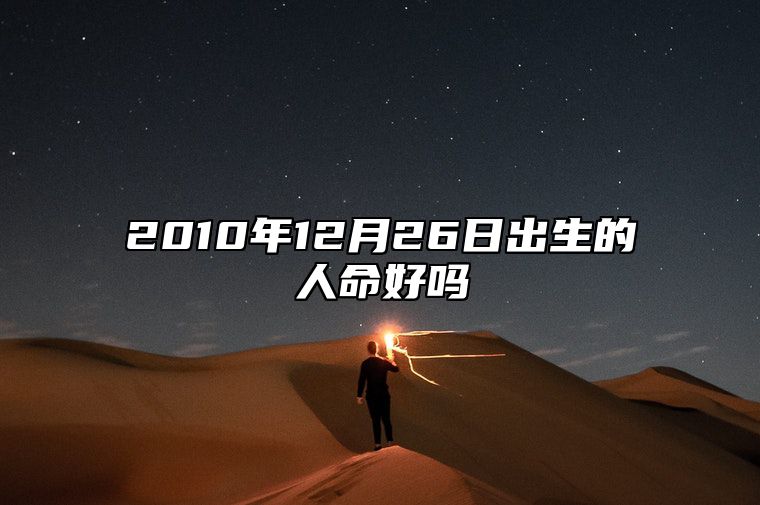 2010年12月26日出生的人命好吗 生辰八字运势查询