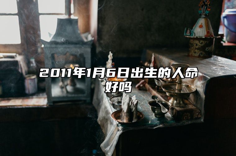 2011年1月6日出生的人命好吗 今日不同时辰生辰八字解析