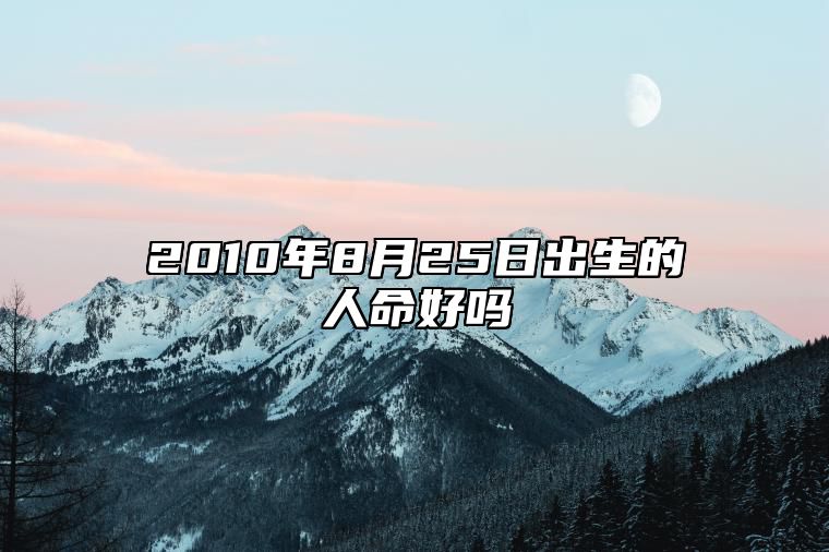 2010年8月25日出生的人命好吗 今日生辰八字查询