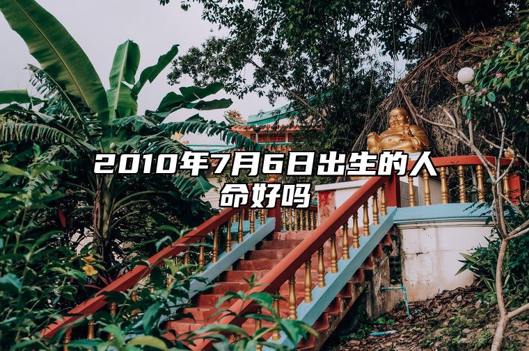 2010年7月6日出生的人命好吗 今日生辰八字查询