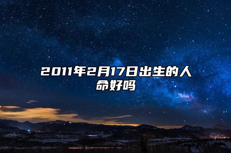 2011年2月17日出生的人命好吗 今日不同时辰生辰八字解析