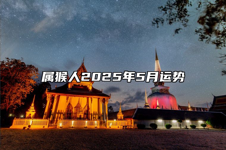 属猴人2025年5月运势 2025年属猴的是什么命