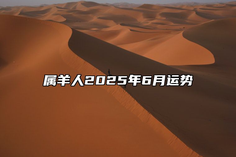 属羊人2025年6月运势 属羊2025年运势及运程每月运程大家找算命网