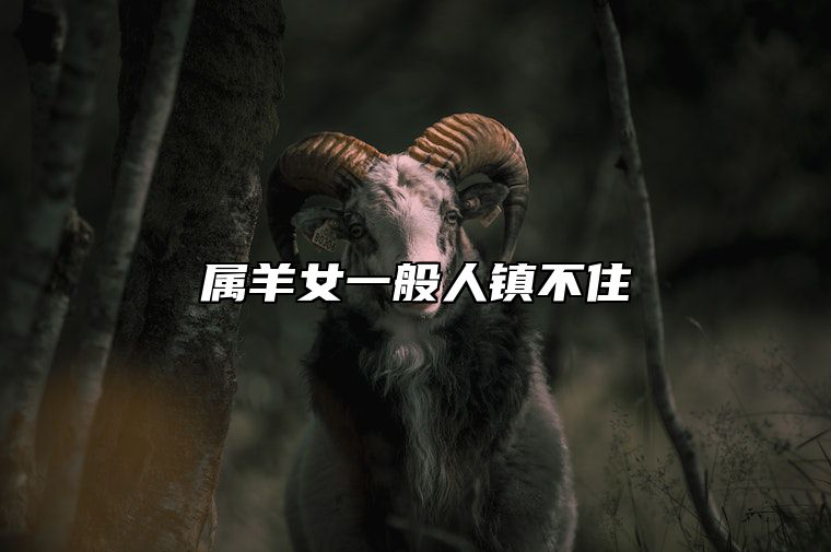 属羊女一般人镇不住 属羊女不吉利